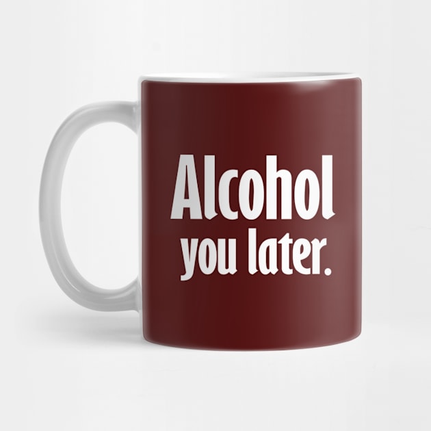 Alcohol You Later by Etopix